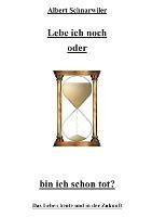 Lebe ich noch oder bin ich schon tot?: Das Leben heute und in der Zukunft - Albert Schnarwiler - cover