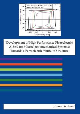 Development of High Performance Piezoelectric AlScN for Microelectromechanical Systems: Towards a Ferroelectric Wurtzite Structure - Simon Fichtner - cover