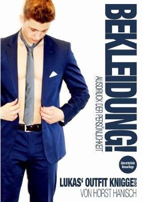 Bekleidung! Ausdruck der Persönlichkeit - Lukas' Outfit-Knigge 2100: Authentizität - Wertschätzung - Individualität - Status - Horst Hanisch - cover