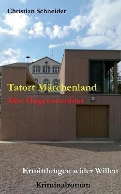 Tatort Märchenland: Akte Hugenottenblut - Ermittlungen wider Willen - Christian Schneider - cover
