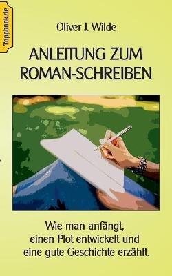 Anleitung zum Roman-Schreiben: Wie man anfängt, einen Plot entwickelt und eine gute Geschichte erzählt. - Oliver J Wilde - cover