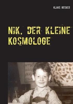 Nik, der kleine Kosmologe: Über Universen, Galaxien, stellare Hochöfen und blaue Planeten - Klaus Becker - cover