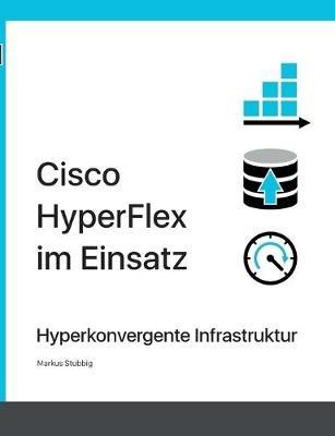 Cisco HyperFlex im Einsatz: Hyperkonvergente Infrastruktur - Markus Stubbig - cover