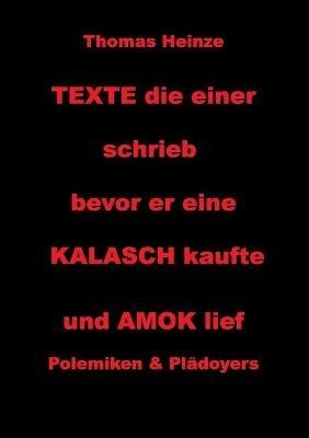 Texte die einer schrieb bevor er eine Kalasch kaufte und Amok lief: Polemiken und Plädoyers - Thomas Heinze - cover