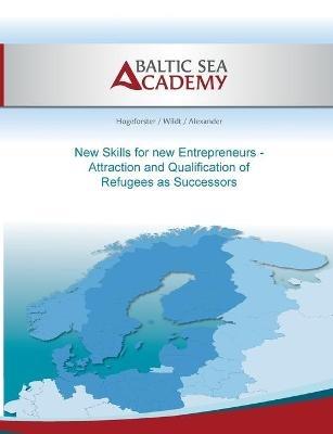 New Skills for new Entrepreneurs: Attraction and Qualification of Refugees as Successors - Mira Alexander,Christian Wildt,Jurgen Hogeforster - cover