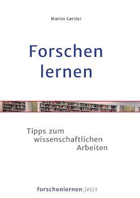 Forschen lernen: Tipps zum wissenschaftlichen Arbeiten - Martin Gertler - cover