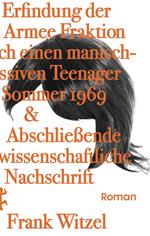 Die Erfindung der Roten Armee Fraktion durch einen manisch-depressiven Teenager im Sommer 1969 & abschließende unwissenschaftliche Nachschrift