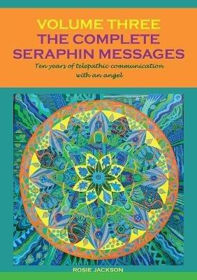 The Complete Seraphin Messages, Volume 3: Ten years of telepathic communication with an angel - Rosie Jackson - cover