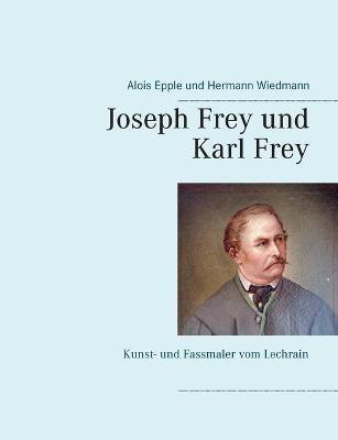 Joseph Frey und Karl Frey: Kunst- und Fassmaler vom Lechrain - Alois Epple,Hermann Wiedmann - cover