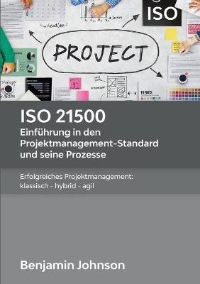 ISO 21500 - Einführung in den Projektmanagement-Standard und seine Prozesse: Erfolgreiches Projektmanagement: klassisch - hybrid - agil - Benjamin Johnson - cover