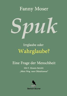 Spuk. Irrglaube oder Wahrglaube?: Eine Frage der Menschheit - Fanny Moser - cover