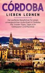 Cordoba lieben lernen: Der perfekte Reisefuhrer fur einen unvergesslichen Aufenthalt in Cordoba inkl. Insider-Tipps, Tipps zum Geldsparen und Packliste