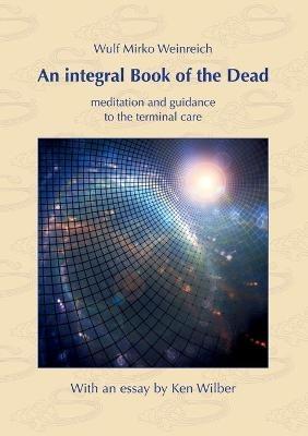 An integral Book of the Dead: meditation and guidance to the terminal care. With an essay by Ken Wilber - Wulf Mirko Weinreich,Ken Wilber - cover