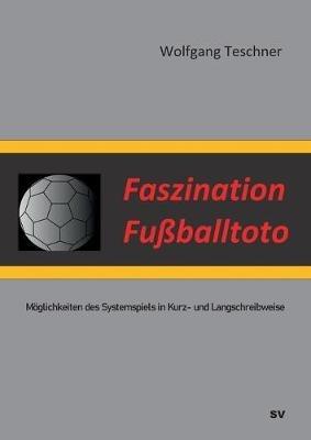 Faszination Fußballtoto: Möglichkeiten des Systemspiels in Kurz- und Langschreibweise - Wolfgang Teschner - cover
