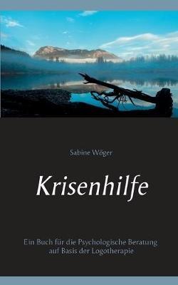 Krisenhilfe: Ein Buch für die Psychologische Beratung auf Basis der Logotherapie - Sabine Wöger - cover