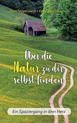 Über die Natur zu dir selbst finden: Ein Spaziergang in dein Herz - Kurt Tepperwein - cover