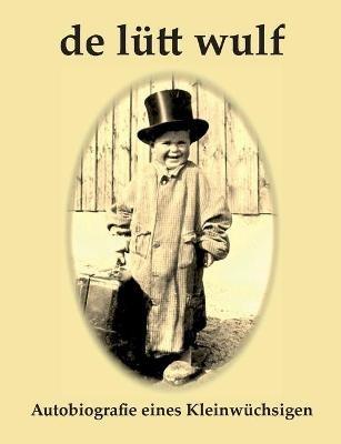De Lütt Wulf: Autobiografie eines Kleinwüchsigen - Peter Wulf - cover