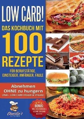 Low Carb! Das Kochbuch mit 100 Rezepte für Berufstätige, Einsteiger, Anfänger, Faule: Effektiv abnehmen OHNE Hunger das ketogene Rezeptbuch zu Paleo Intervallfasten Vegetarisch Vegan - Charlie's Kitchen - cover