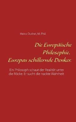 Die Europaische Philosophie. Europas schillernde Denker.: Ein Philosoph schaut der Realitat unter die Roecke. Er sucht die nackte Wahrheit - Heinz Duthel - cover