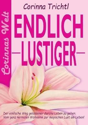 Endlich lustiger: Der einfache Weg gelassener durchs Leben zu gehen. Vom ganz normalen Wahnsinn zur magischen Lust am Leben - Corinna Trichtl - cover
