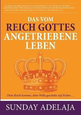 Das vom Reich Gottes angetriebene Leben: Dein Reich komme, dein Wille geschehe auf Erden... - Sunday Adelaja - cover
