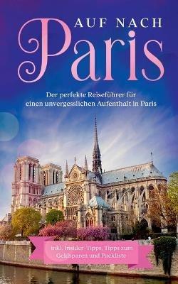 Auf nach Paris: Der perfekte Reiseführer für einen unvergesslichen Aufenthalt in Paris: inkl. Insider-Tipps, Tipps zum Geldsparen und Packliste - Lisa Weber - cover