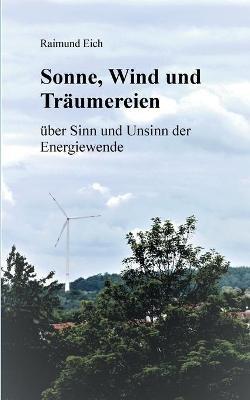 Sonne, Wind und Träumereien: über Sinn und Unsinn der Energiewende - Raimund Eich - cover