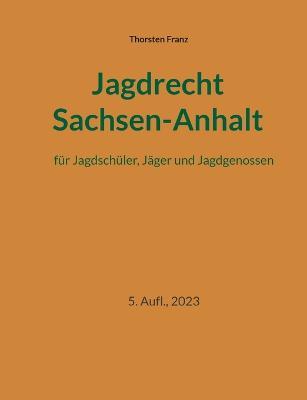 Jagdrecht Sachsen-Anhalt: fur Jagdschuler, Jager und Jagdgenossen - Thorsten Franz - cover