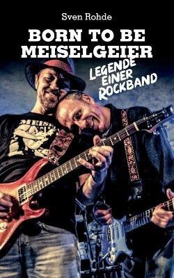 Born To Be Meiselgeier: Legende einer Rockband - Sven Rohde - cover