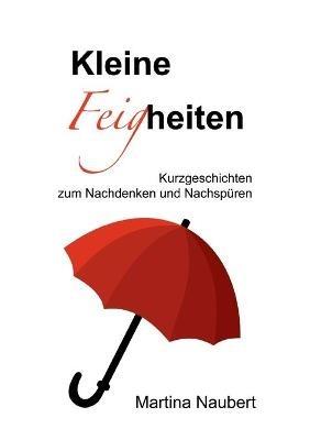 Kleine Feigheiten: Kurzgeschichten zum Nachdenken und Nachspüren - Martina Naubert - cover