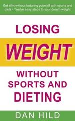 Losing weight without sports and dieting: Get slim without torturing yourself with sports and diets --- Twelve easy steps to your dream weight