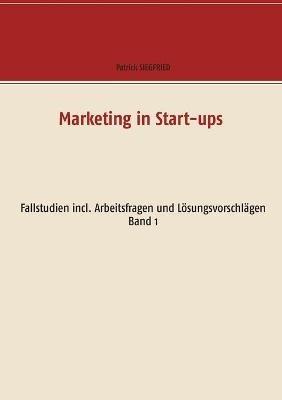 Marketing in Start-ups: Fallstudien incl. Arbeitsfragen und Lösungsvorschlägen Band 1 - Patrick Siegfried - cover