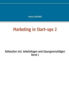 Marketing in Start-ups 2: Fallstudien incl. Arbeitsfragen und Lösungsvorschlägen Band 2 - Patrick Siegfried - cover