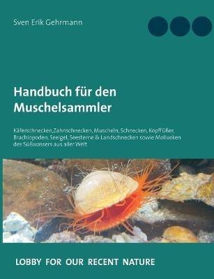 Handbuch für den Muschelsammler: Käferschnecken, Zahnschnecken, Muscheln, Schnecken, Kopffüßer, Brachiopoden, Seeigel, Seesterne & Landschnecken sowie Mollusken des Süßwassers aus aller Welt - Sven Erik Gehrmann - cover