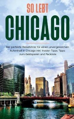 So lebt Chicago: Der perfekte Reisefuhrer fur einen unvergesslichen Aufenthalt in Chicago inkl. Insider-Tipps, Tipps zum Geldsparen und Packliste - Maria Weber - cover