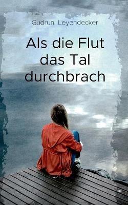 Als die Flut das Tal durchbrach: Liebe und mehr - Gudrun Leyendecker - cover