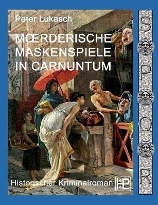 Mörderische Maskenspiele in Carnuntum: Ein Fall für Spurius Pomponius 4 - Peter Lukasch - cover