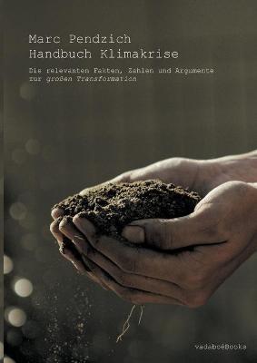 Handbuch Klimakrise: Die relevanten Fakten, Zahlen und Argumente zur großen Transformation - Marc Pendzich - cover