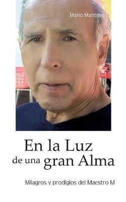 En la Luz de una gran Alma: Milagros y prodigios del Maestro M - Mario Mantese - cover