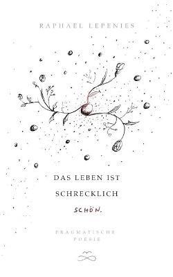 Das Leben ist schrecklich schön: Pragmatische Poesie - Raphael Lepenies - cover