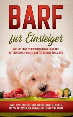 BARF für Einsteiger: Wie Sie ohne Vorwissen Ihren Hund mit artgerechtem rohem Futter gesund ernähren - inkl. Tipps für das erfolgreiche Barfen und den besten Rezepten für einen glücklichen Vierbeiner - Sebastian Groenewold - cover