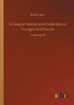 A General History and Collection of Voyages and Travels: Volume 15