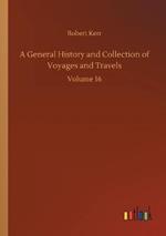 A General History and Collection of Voyages and Travels: Volume 16