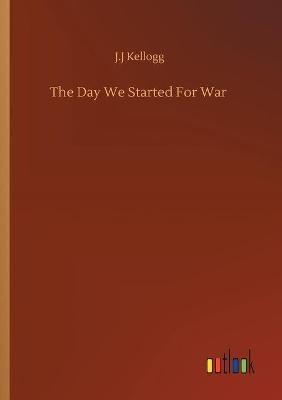 The Day We Started For War - J J Kellogg - cover