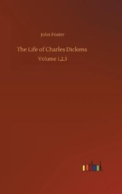 The Life of Charles Dickens: Volume 1,2,3 - John Foster - cover