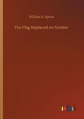 The Flag Replaced on Sumter - William A Spicer - cover