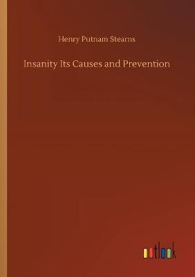 Insanity Its Causes and Prevention - Henry Putnam Stearns - cover