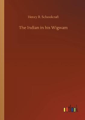 The Indian in his Wigwam - Henry R Schoolcraft - cover