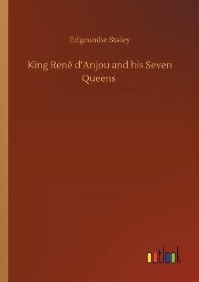 King René d'Anjou and his Seven Queens - Edgcumbe Staley - cover