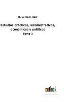 Estudios practicos, administrativos, economicos y politicos: Tomo 1 - D Ventura Diaz - cover